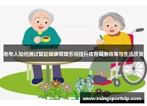 老年人如何通过智能健康管理系统提升体育健身效果与生活质量